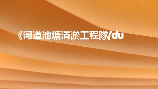 《河道池塘清淤工程隊(duì)：傾情守護(hù)水環(huán)境，創(chuàng)造美好未來(lái)！》